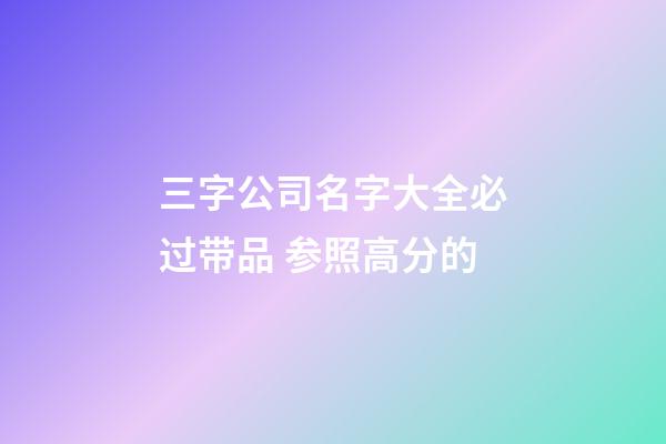 三字公司名字大全必过带品 参照高分的-第1张-公司起名-玄机派